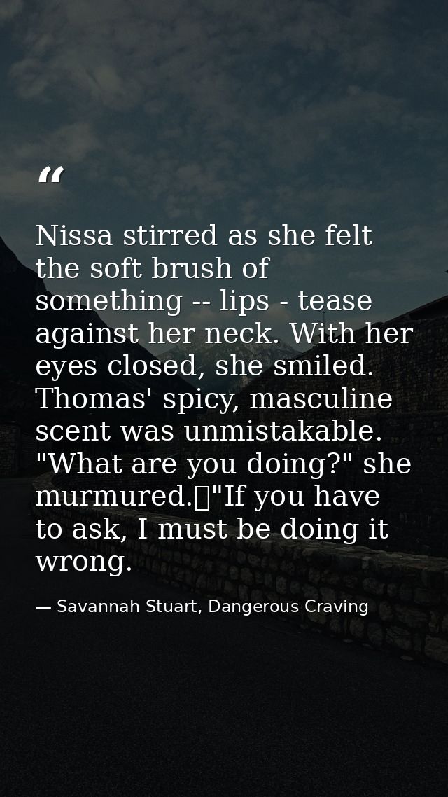 Nissa stirred as she felt the soft brush of something -- lips - tease against her neck. With her eyes closed, she smiled — Savannah Stuart, Dangerous Craving