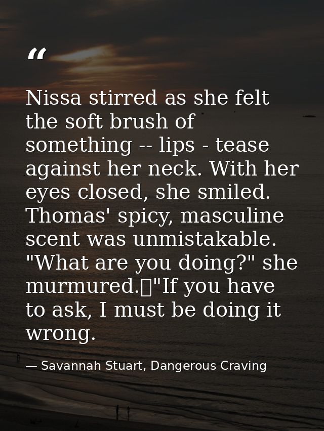 Nissa stirred as she felt the soft brush of something -- lips - tease against her neck. With her eyes closed, she smiled — Savannah Stuart, Dangerous Craving
