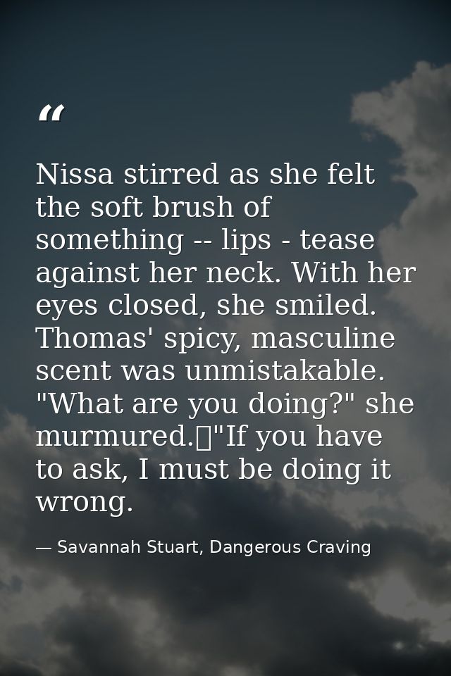 Nissa stirred as she felt the soft brush of something -- lips - tease against her neck. With her eyes closed, she smiled — Savannah Stuart, Dangerous Craving