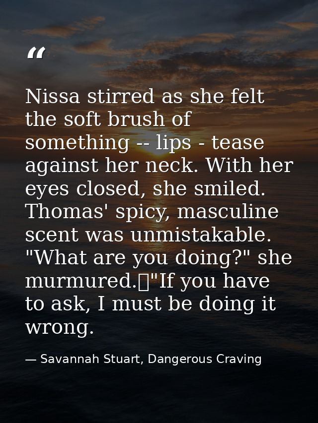 Nissa stirred as she felt the soft brush of something -- lips - tease against her neck. With her eyes closed, she smiled — Savannah Stuart, Dangerous Craving