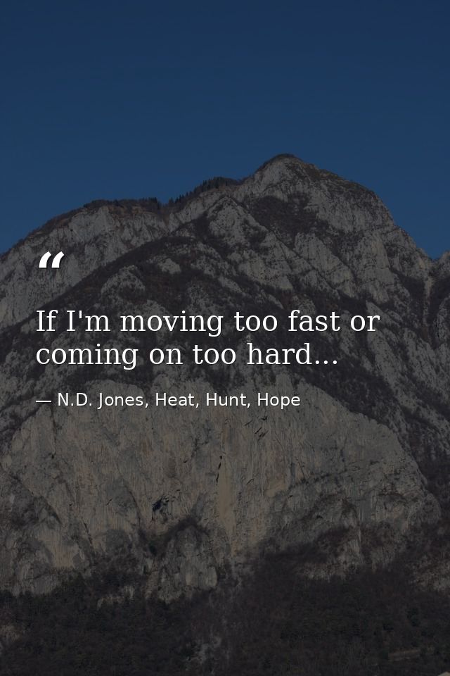 If I'm moving too fast or coming on too hard... — N.D. Jones, Heat, Hunt, Hope