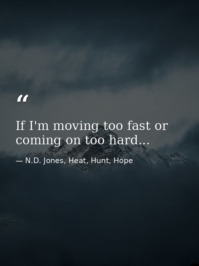 If I'm moving too fast or coming on too hard... — N.D. Jones, Heat, Hunt, Hope