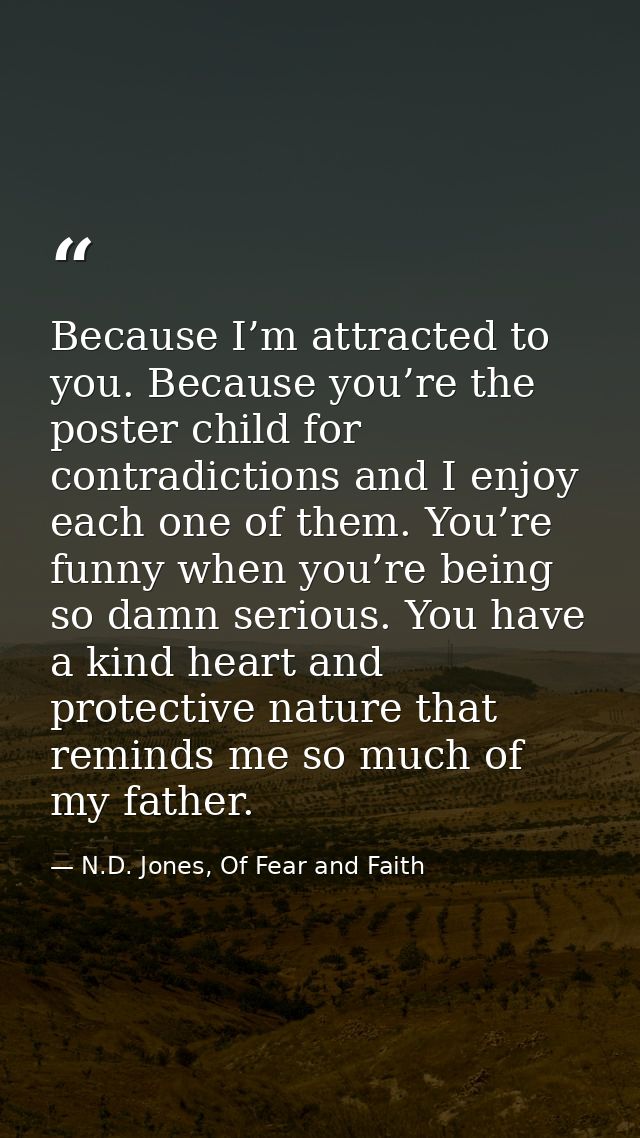 Because I’m attracted to you. Because you’re the poster child for contradictions and I enjoy each one of them. You’re fu — N.D. Jones, Of Fear and Faith