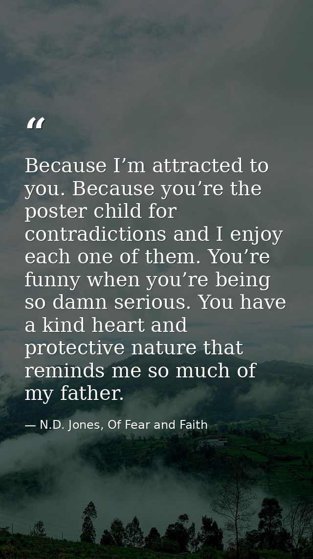 Because I’m attracted to you. Because you’re the poster child for contradictions and I enjoy each one of them. You’re fu — N.D. Jones, Of Fear and Faith