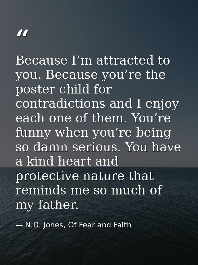 Because I’m attracted to you. Because you’re the poster child for contradictions and I enjoy each one of them. You’re fu — N.D. Jones, Of Fear and Faith