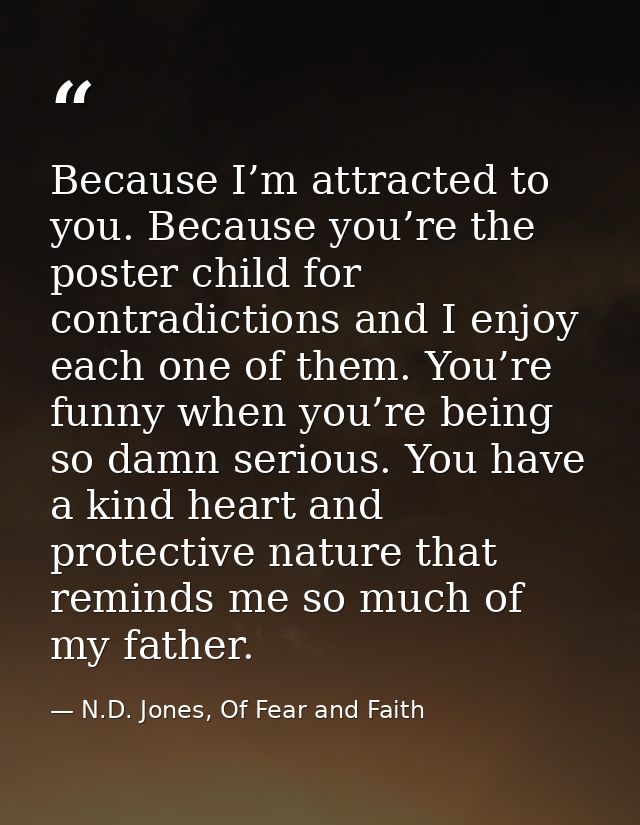 Because I’m attracted to you. Because you’re the poster child for contradictions and I enjoy each one of them. You’re fu — N.D. Jones, Of Fear and Faith