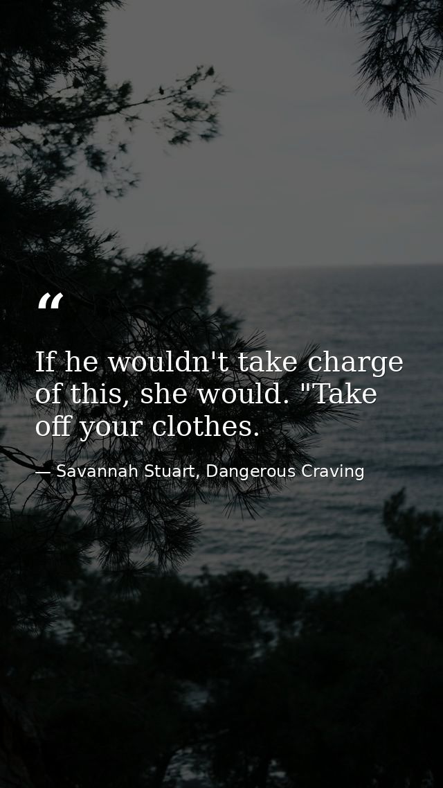 If he wouldn't take charge of this, she would. "Take off your clothes. — Savannah Stuart, Dangerous Craving