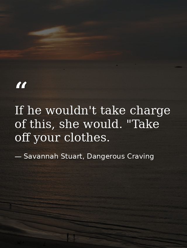 If he wouldn't take charge of this, she would. "Take off your clothes. — Savannah Stuart, Dangerous Craving