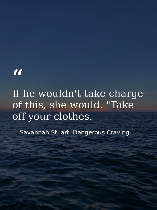 If he wouldn't take charge of this, she would. "Take off your clothes. — Savannah Stuart, Dangerous Craving