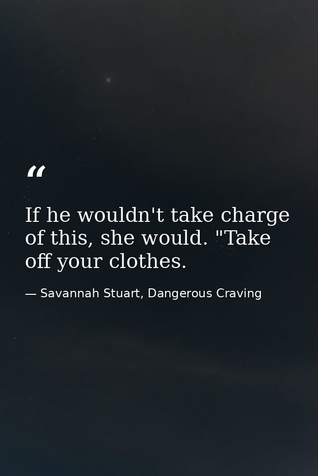 If he wouldn't take charge of this, she would. "Take off your clothes. — Savannah Stuart, Dangerous Craving