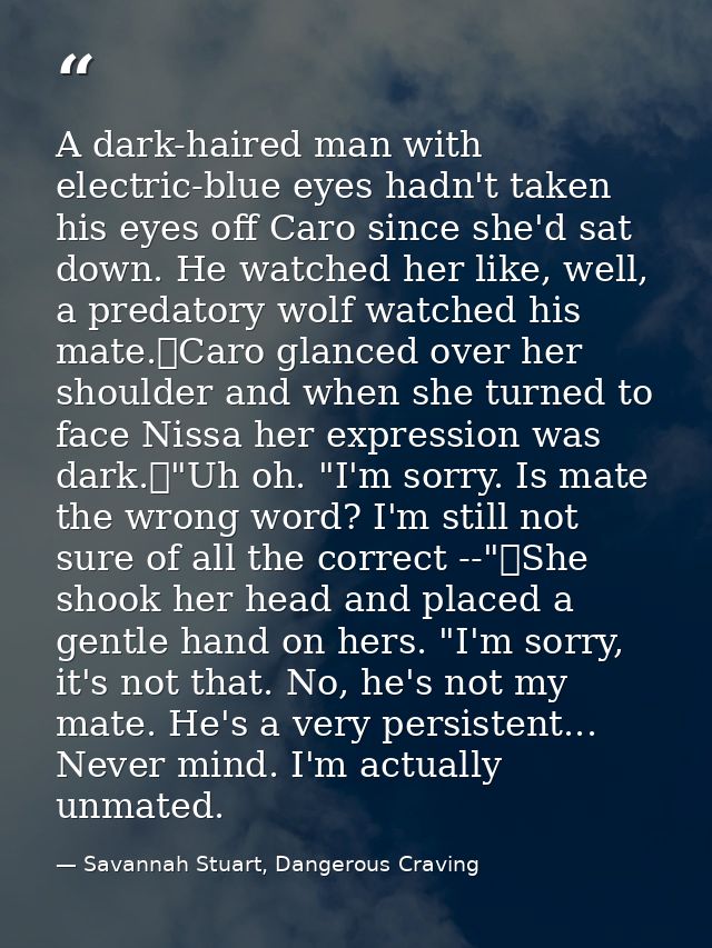 A dark-haired man with electric-blue eyes hadn't taken his eyes off Caro since she'd sat down. He watched her like, well — Savannah Stuart, Dangerous Craving