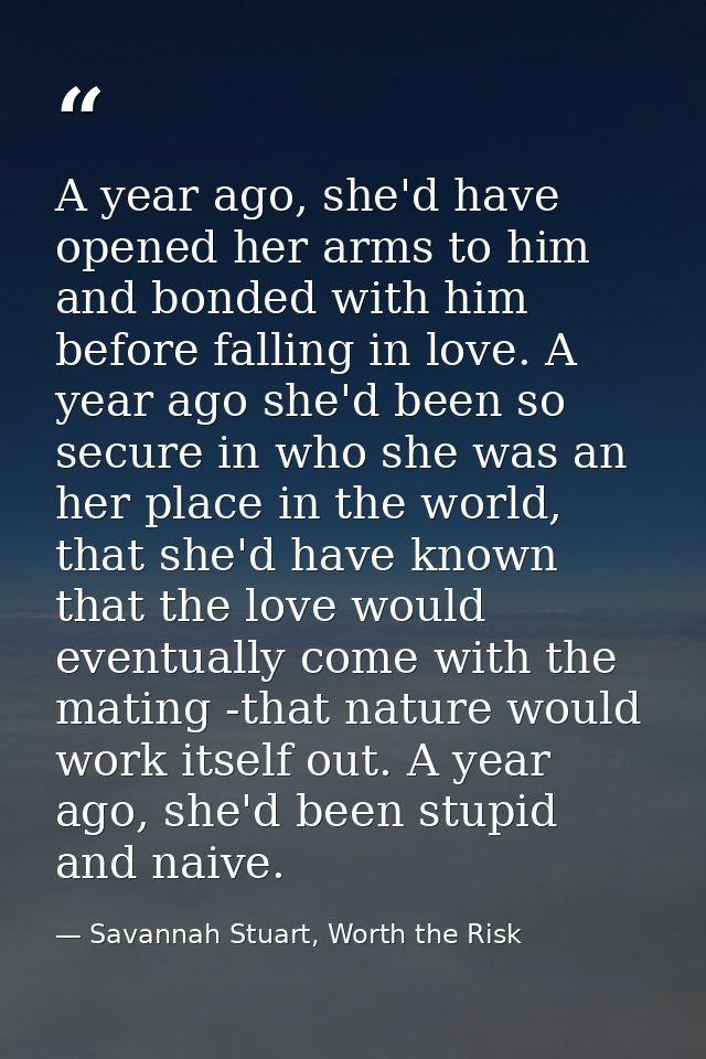 A year ago, she'd have opened her arms to him and bonded with him before falling in love. A year ago she'd been so secur — Savannah Stuart, Worth the Risk