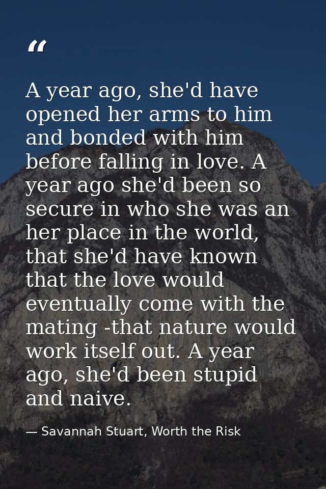 A year ago, she'd have opened her arms to him and bonded with him before falling in love. A year ago she'd been so secur — Savannah Stuart, Worth the Risk