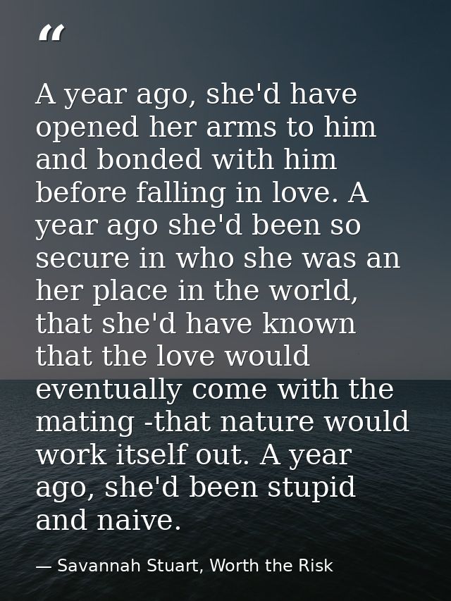 A year ago, she'd have opened her arms to him and bonded with him before falling in love. A year ago she'd been so secur — Savannah Stuart, Worth the Risk