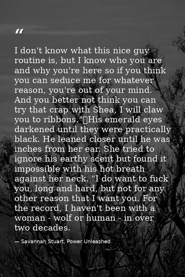 I don't know what this nice guy routine is, but I know who you are and why you're here so if you think you can seduce me — Savannah Stuart, Power Unleashed
