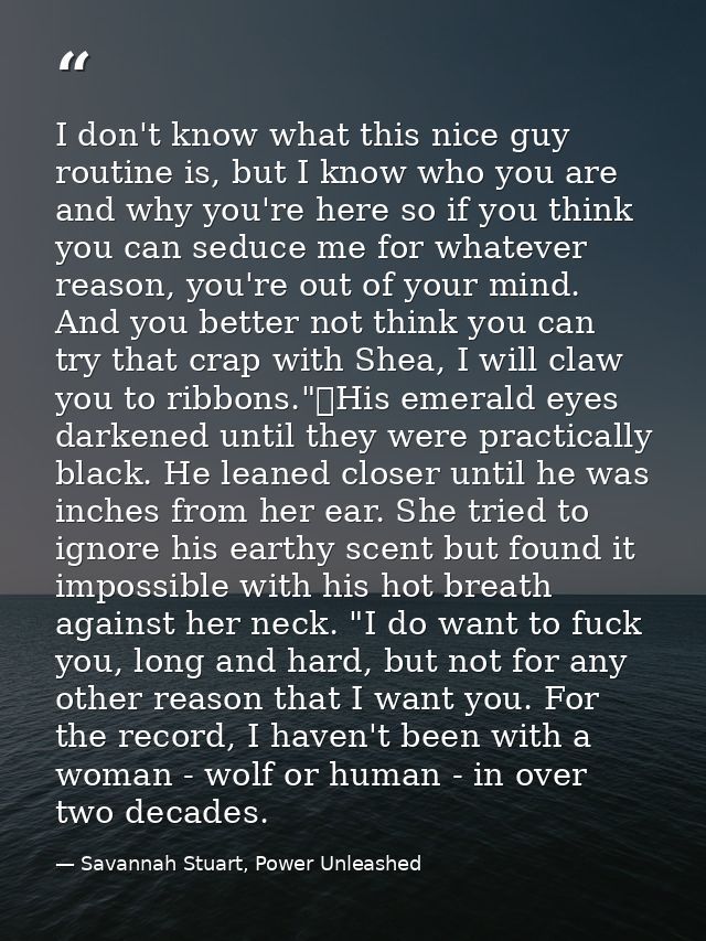I don't know what this nice guy routine is, but I know who you are and why you're here so if you think you can seduce me — Savannah Stuart, Power Unleashed