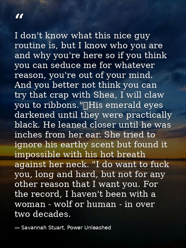 I don't know what this nice guy routine is, but I know who you are and why you're here so if you think you can seduce me — Savannah Stuart, Power Unleashed