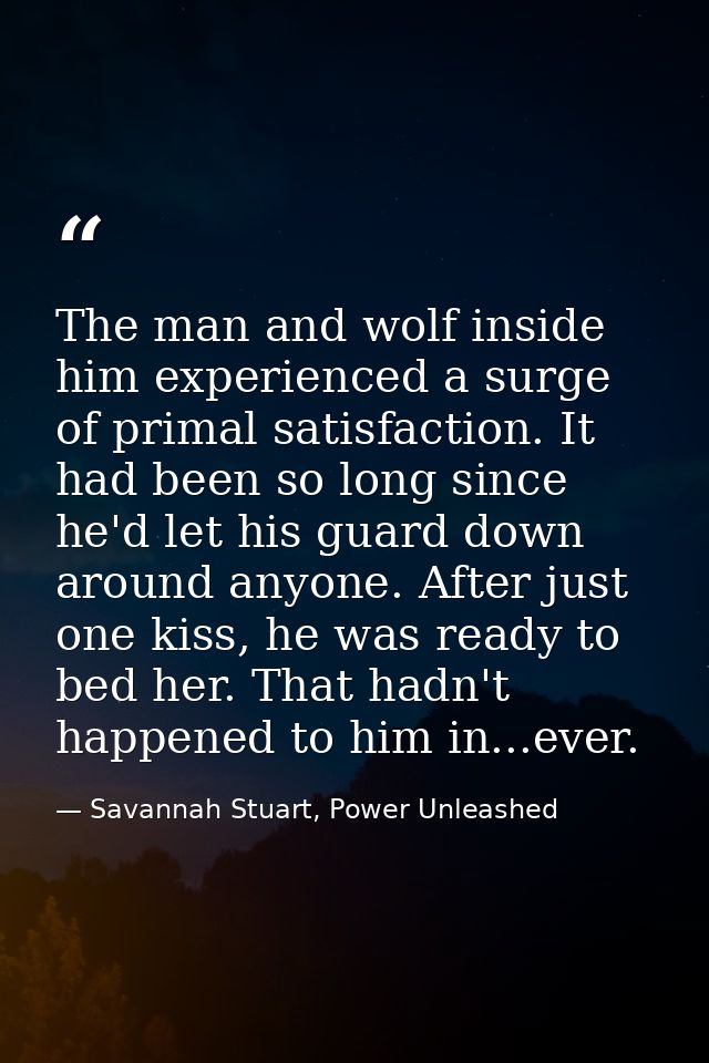 The man and wolf inside him experienced a surge of primal satisfaction. It had been so long since he'd let his guard dow — Savannah Stuart, Power Unleashed