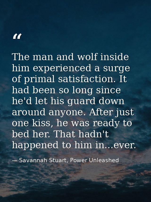 The man and wolf inside him experienced a surge of primal satisfaction. It had been so long since he'd let his guard dow — Savannah Stuart, Power Unleashed