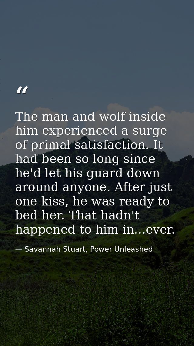 The man and wolf inside him experienced a surge of primal satisfaction. It had been so long since he'd let his guard dow — Savannah Stuart, Power Unleashed