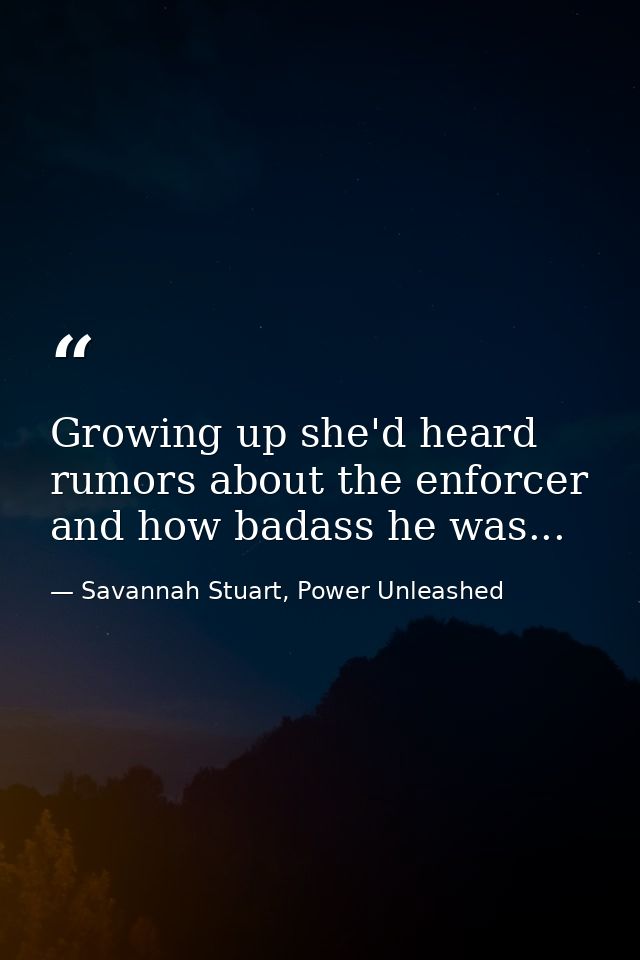 Growing up she'd heard rumors about the enforcer and how badass he was... — Savannah Stuart, Power Unleashed