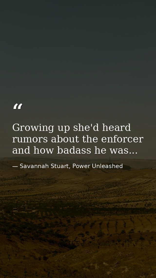 Growing up she'd heard rumors about the enforcer and how badass he was... — Savannah Stuart, Power Unleashed