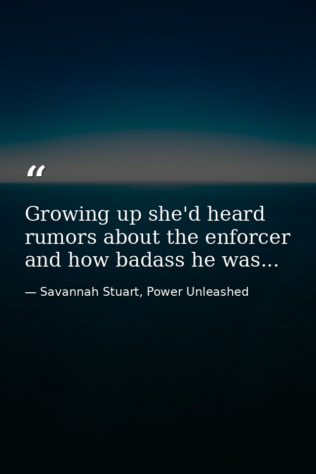 Growing up she'd heard rumors about the enforcer and how badass he was... — Savannah Stuart, Power Unleashed
