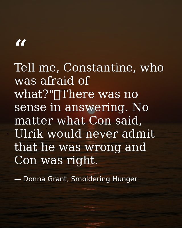 Tell me, Constantine, who was afraid of what?"	There was no sense in answering. No matter what Con said, Ulrik would nev — Donna Grant, Smoldering Hunger