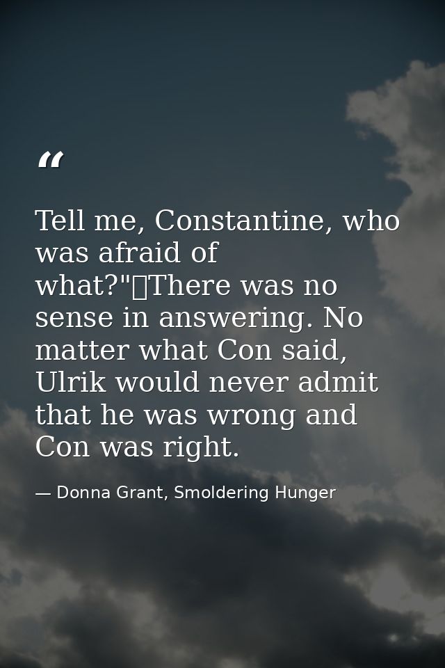 Tell me, Constantine, who was afraid of what?"	There was no sense in answering. No matter what Con said, Ulrik would nev — Donna Grant, Smoldering Hunger