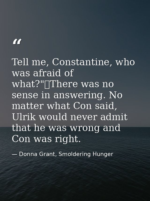 Tell me, Constantine, who was afraid of what?"	There was no sense in answering. No matter what Con said, Ulrik would nev — Donna Grant, Smoldering Hunger