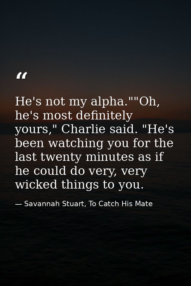He's not my alpha.""Oh, he's most definitely yours," Charlie said. "He's been watching you for the last twenty minutes a — Savannah Stuart, To Catch His Mate