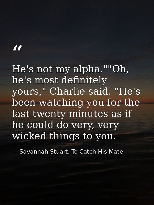 He's not my alpha.""Oh, he's most definitely yours," Charlie said. "He's been watching you for the last twenty minutes a — Savannah Stuart, To Catch His Mate