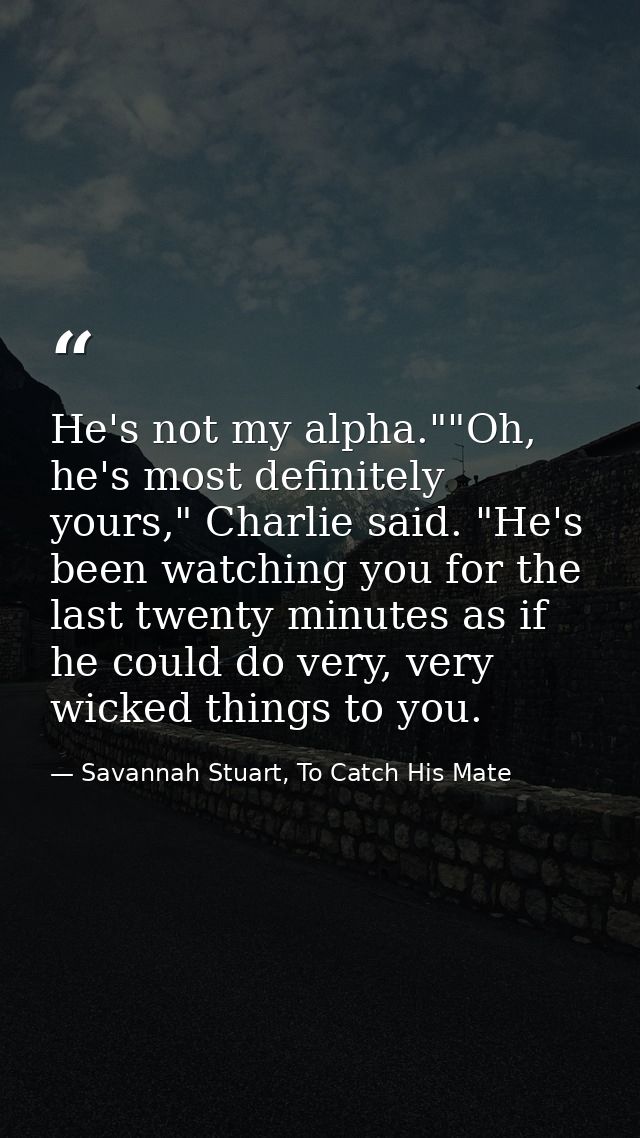 He's not my alpha.""Oh, he's most definitely yours," Charlie said. "He's been watching you for the last twenty minutes a — Savannah Stuart, To Catch His Mate