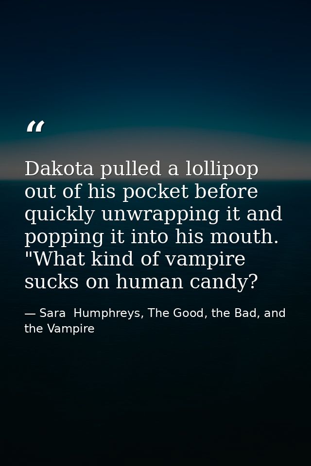 Dakota pulled a lollipop out of his pocket before quickly unwrapping it and popping it into his mouth. "What kind of vam — Sara  Humphreys, The Good, the Bad, and the Vampire