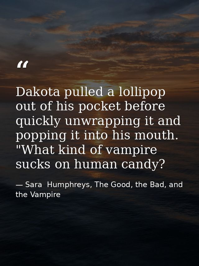 Dakota pulled a lollipop out of his pocket before quickly unwrapping it and popping it into his mouth. "What kind of vam — Sara  Humphreys, The Good, the Bad, and the Vampire