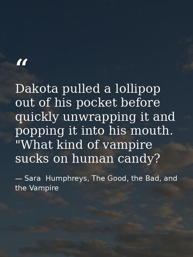 Dakota pulled a lollipop out of his pocket before quickly unwrapping it and popping it into his mouth. "What kind of vam — Sara  Humphreys, The Good, the Bad, and the Vampire