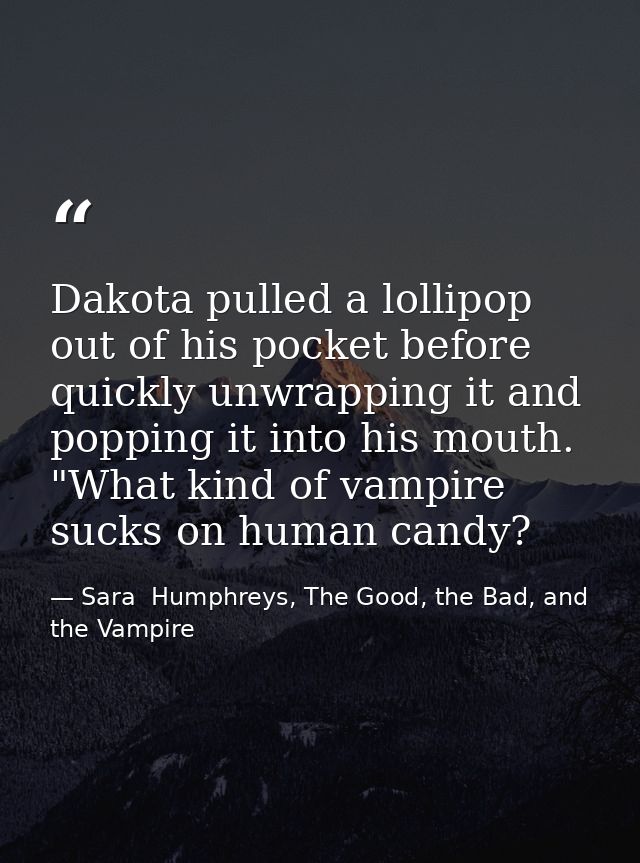 Dakota pulled a lollipop out of his pocket before quickly unwrapping it and popping it into his mouth. "What kind of vam — Sara  Humphreys, The Good, the Bad, and the Vampire