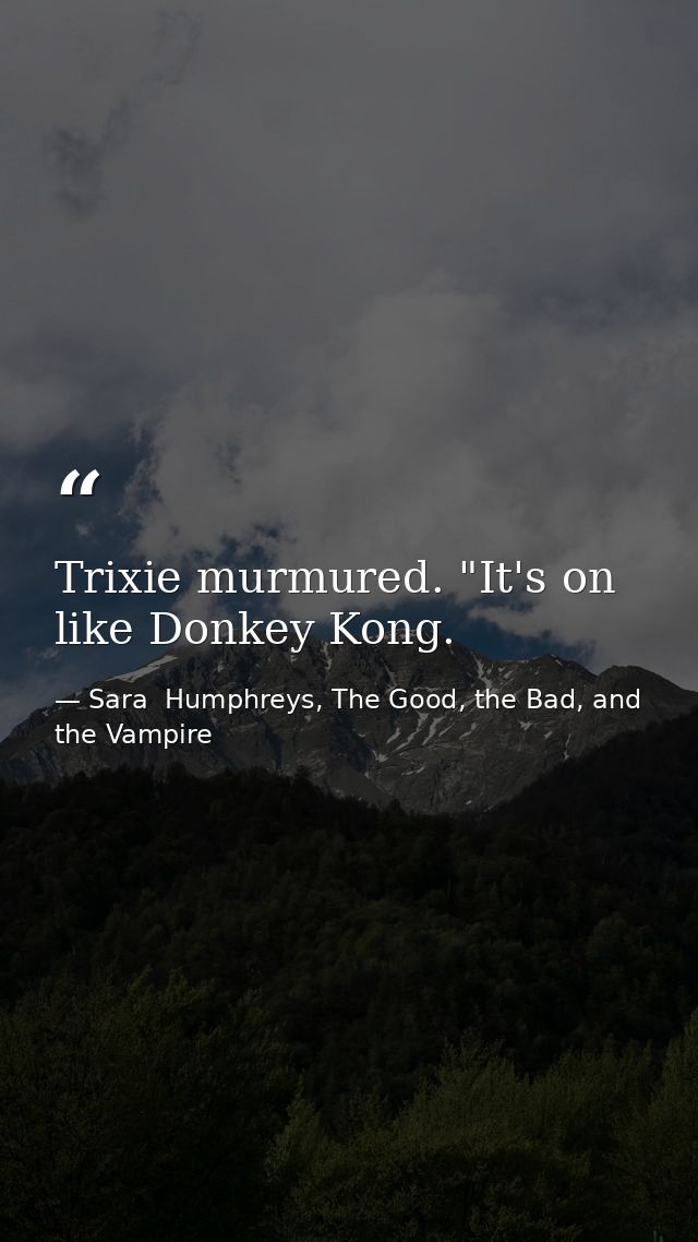 Trixie murmured. "It's on like Donkey Kong. — Sara  Humphreys, The Good, the Bad, and the Vampire