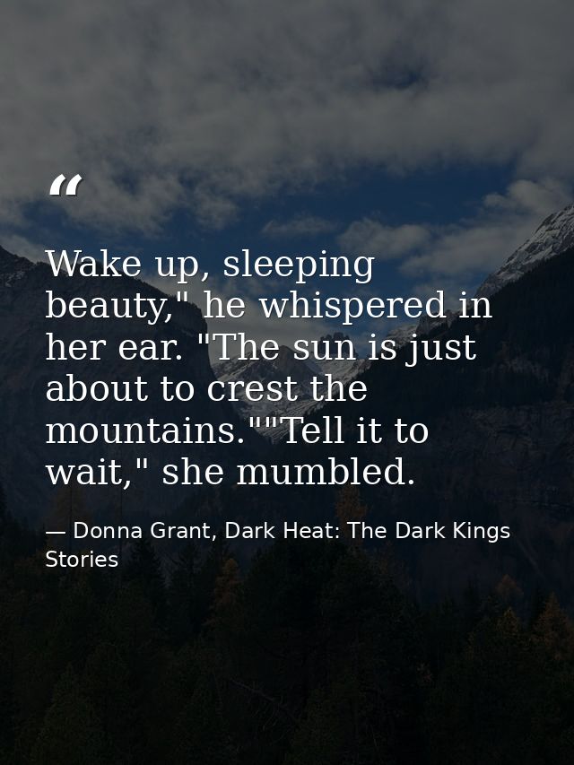 Wake up, sleeping beauty," he whispered in her ear. "The sun is just about to crest the mountains.""Tell it to wait," sh — Donna Grant, Dark Heat: The Dark Kings Stories