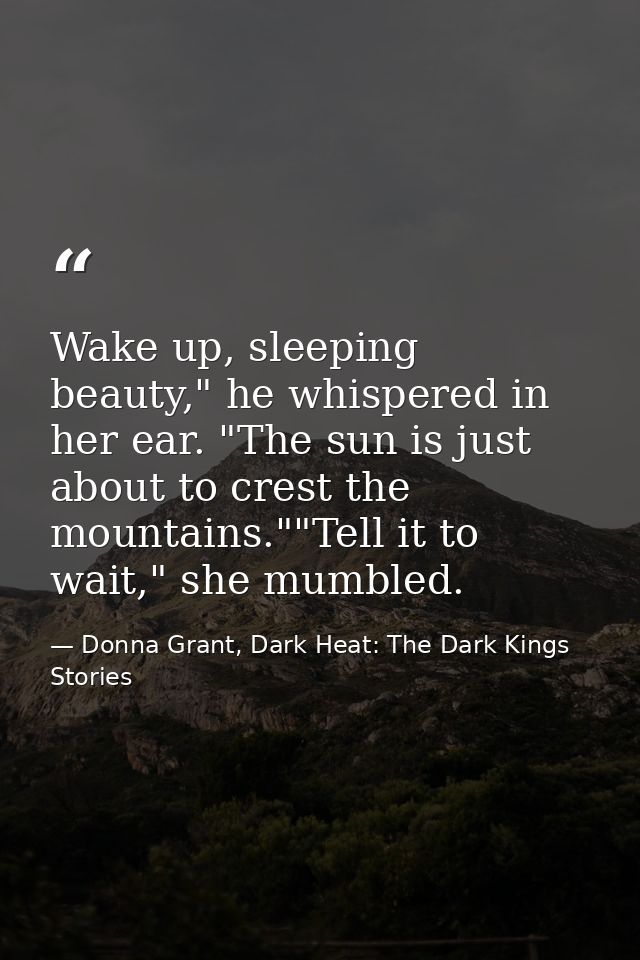 Wake up, sleeping beauty," he whispered in her ear. "The sun is just about to crest the mountains.""Tell it to wait," sh — Donna Grant, Dark Heat: The Dark Kings Stories