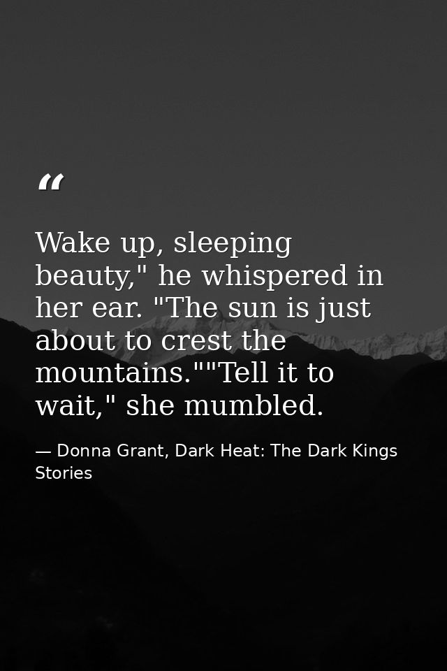 Wake up, sleeping beauty," he whispered in her ear. "The sun is just about to crest the mountains.""Tell it to wait," sh — Donna Grant, Dark Heat: The Dark Kings Stories