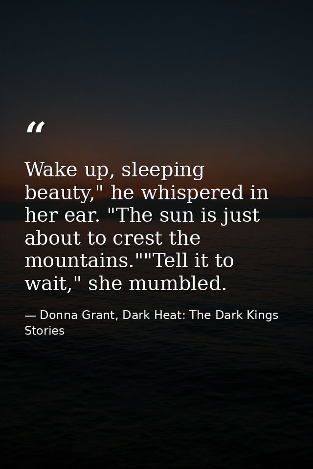 Wake up, sleeping beauty," he whispered in her ear. "The sun is just about to crest the mountains.""Tell it to wait," sh — Donna Grant, Dark Heat: The Dark Kings Stories