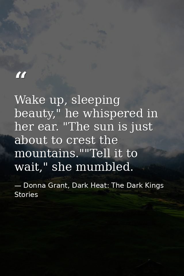Wake up, sleeping beauty," he whispered in her ear. "The sun is just about to crest the mountains.""Tell it to wait," sh — Donna Grant, Dark Heat: The Dark Kings Stories