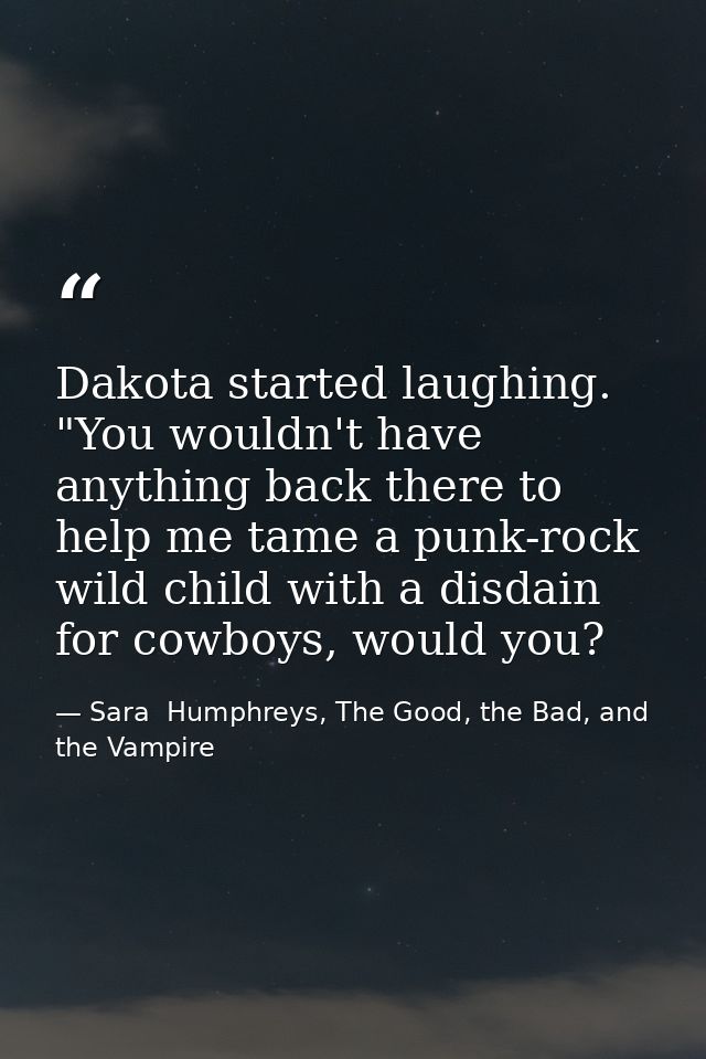 Dakota started laughing. "You wouldn't have anything back there to help me tame a punk-rock wild child with a disdain fo — Sara  Humphreys, The Good, the Bad, and the Vampire