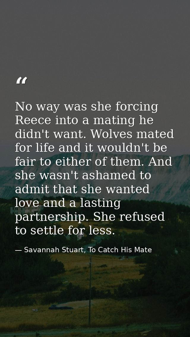 No way was she forcing Reece into a mating he didn't want. Wolves mated for life and it wouldn't be fair to either of th — Savannah Stuart, To Catch His Mate