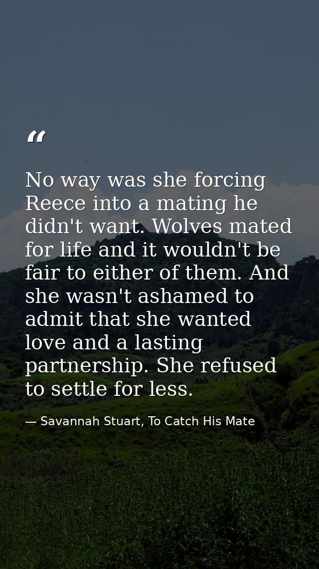 No way was she forcing Reece into a mating he didn't want. Wolves mated for life and it wouldn't be fair to either of th — Savannah Stuart, To Catch His Mate