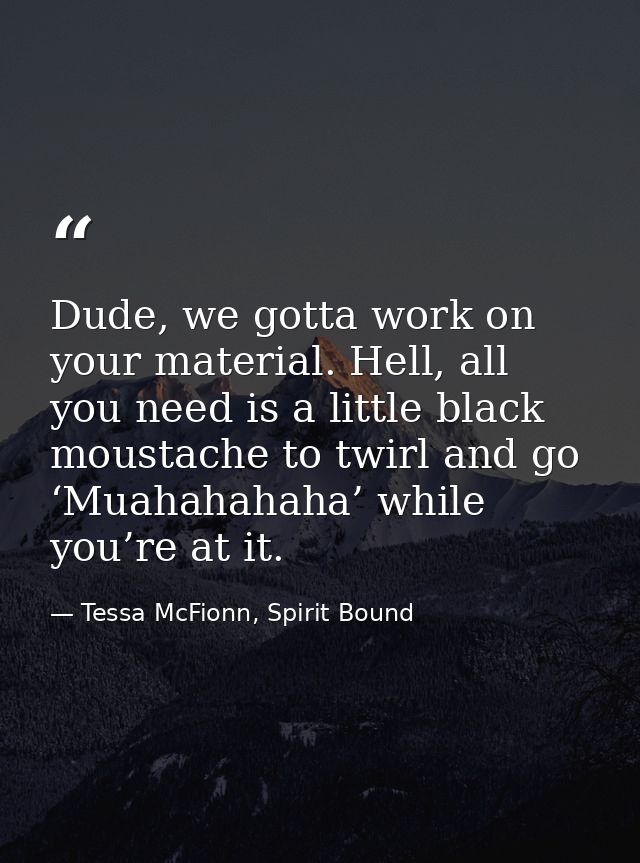 Dude, we gotta work on your material. Hell, all you need is a little black moustache to twirl and go ‘Muahahahaha’ while — Tessa McFionn, Spirit Bound