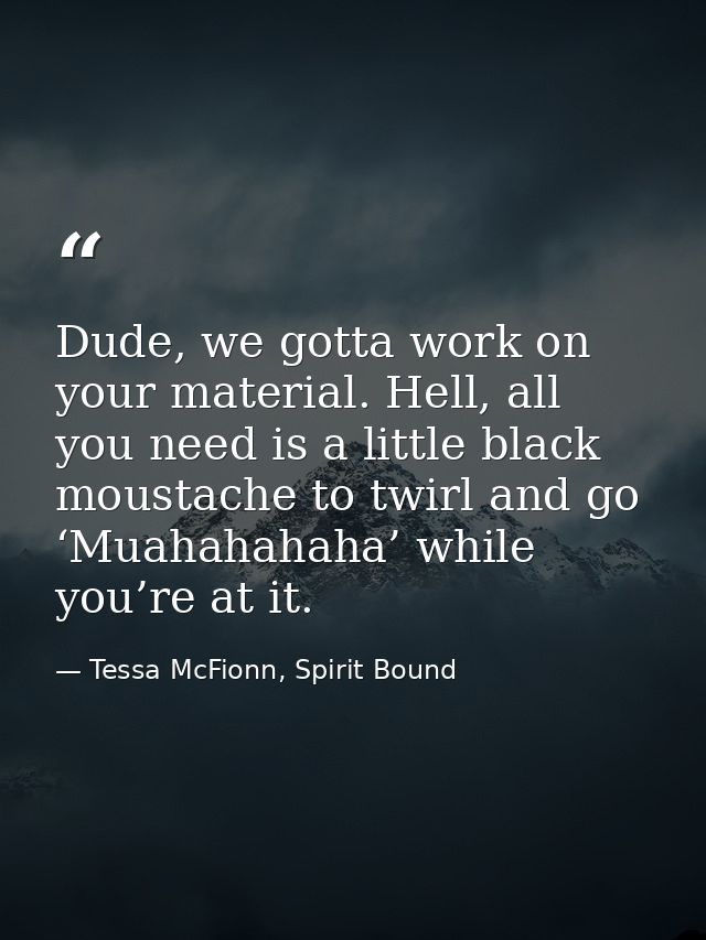 Dude, we gotta work on your material. Hell, all you need is a little black moustache to twirl and go ‘Muahahahaha’ while — Tessa McFionn, Spirit Bound