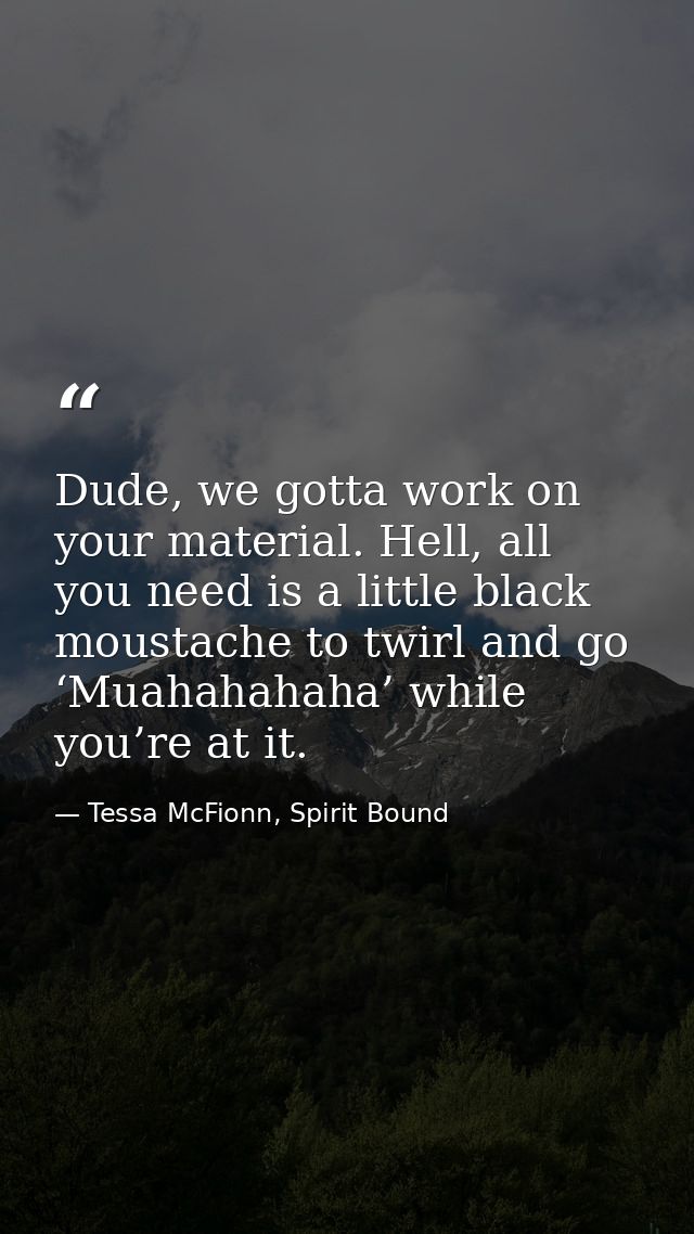 Dude, we gotta work on your material. Hell, all you need is a little black moustache to twirl and go ‘Muahahahaha’ while — Tessa McFionn, Spirit Bound