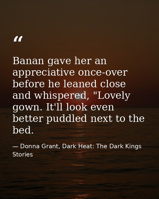 Banan gave her an appreciative once-over before he leaned close and whispered, "Lovely gown. It'll look even better pudd — Donna Grant, Dark Heat: The Dark Kings Stories